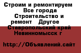 Строим и ремонтируем - Все города Строительство и ремонт » Другое   . Ставропольский край,Невинномысск г.